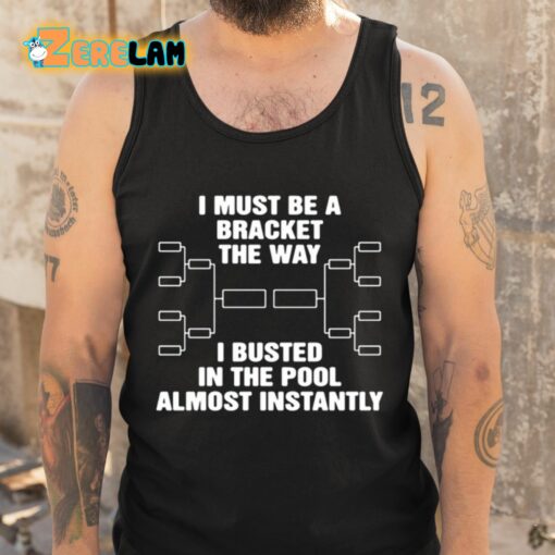 I Must Be A Bracket The Way I Busted In The Pool Almost Instantly Shirt