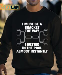 I Must Be A Bracket The Way I Busted In The Pool Almost Instantly Shirt 8 1