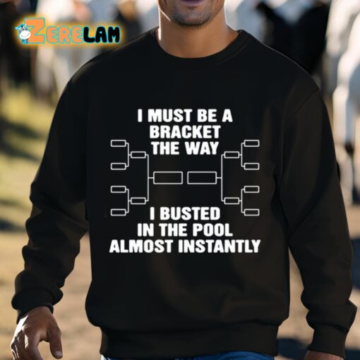 I Must Be A Bracket The Way I Busted In The Pool Almost Instantly Shirt