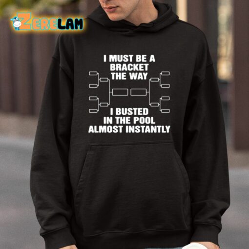 I Must Be A Bracket The Way I Busted In The Pool Almost Instantly Shirt