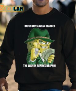 I Must Have A Weak Bladder The Way Im Always Drippin Shirt 8 1