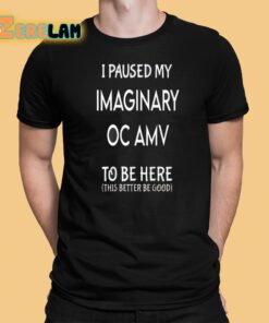 I Paused My Imaginary Oc Amv To Be Here Shirt