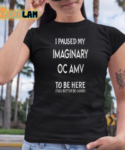 I Paused My Imaginary Oc Amv To Be Here Shirt 6 1