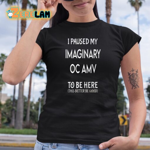 I Paused My Imaginary Oc Amv To Be Here Shirt