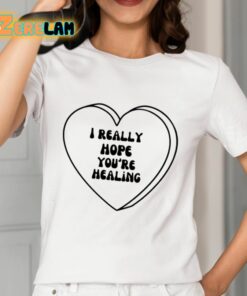 I Really Hope Youre Healing Shirt 12 1