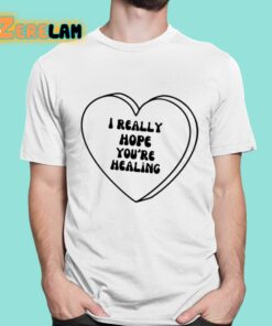 I Really Hope Youre Healing Shirt 16 1