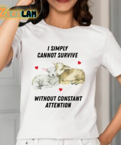 I Simply Cannot Survive Without Constant Attention Shirt