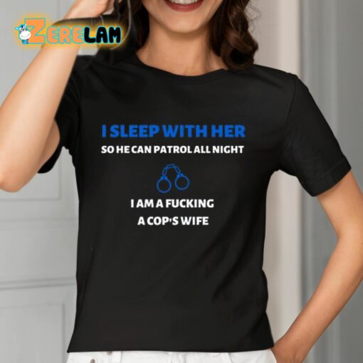 I Sleep With Her So He Can Patrol All Night I Am A Fucking A Cop’s Wife Shirt