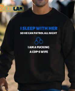 I Sleep With Her So He Can Patrol All Night I Am A Fucking A Cops Wife Shirt 8 1