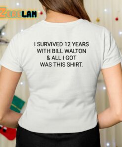 I Survived 12 Years With Bill Walton And All I Got Was This Shirt Shirt 7 1