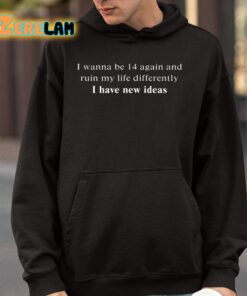 I Wanna Be 14 Again And Ruin My Life Differently I Have New Ideas Shirt 9 1