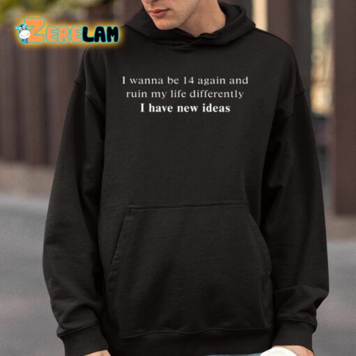 I Wanna Be 14 Again And Ruin My Life Differently I Have New Ideas Shirt