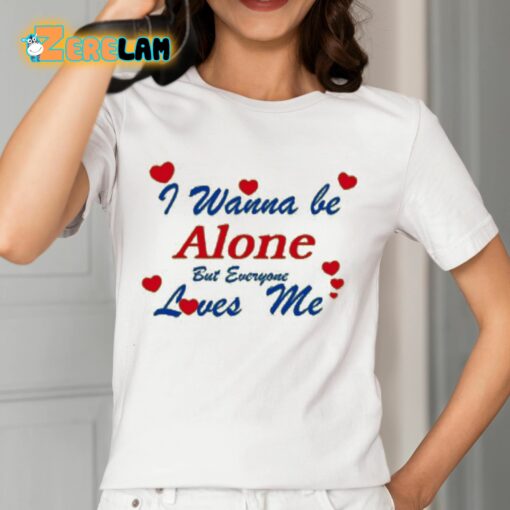 I Wanna Be Alone But Everyone Loves Me Shirt