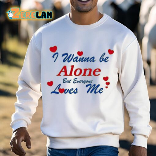 I Wanna Be Alone But Everyone Loves Me Shirt