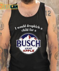 I Would Dropkick A Child For A Busch Apple Shirt 6 1