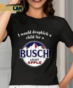 I Would Dropkick A Child For A Busch Apple Shirt 7 1