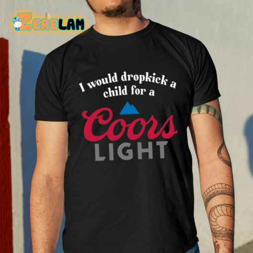 I Would Dropkick A Child For A Coors Light Shirt