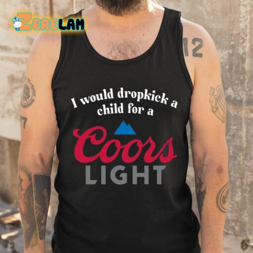 I Would Dropkick A Child For A Coors Light Shirt