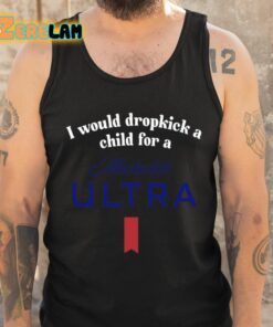 I Would Dropkick A Child For A Michelob Ultra Shirt 6 1