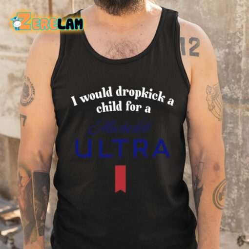 I Would Dropkick A Child For A Michelob Ultra Shirt