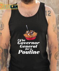 Id Be Governor General For A Poutine Shirt 6 1