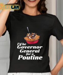 Id Be Governor General For A Poutine Shirt 7 1