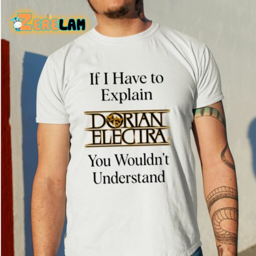 If I Have To Explain Dorian Electra You Wouldn’t Understand Shirt