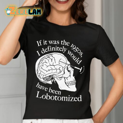 If It Was The 1950s I Definitely Would Have Been Lobotomized Shirt