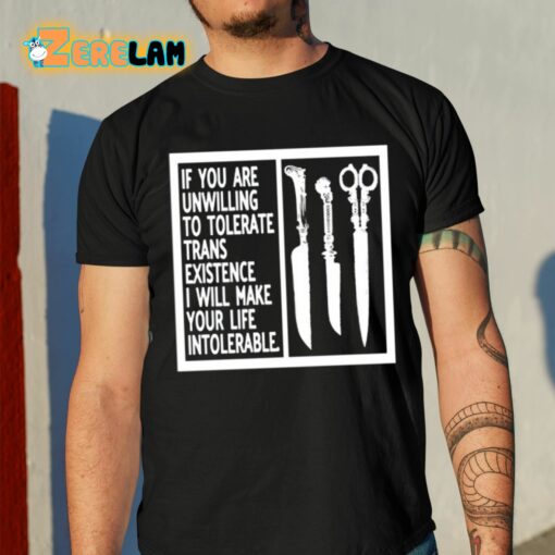 If You Are Unwilling To Tolerate Trans Existence I Will Make Your Life Intolerable Shirt