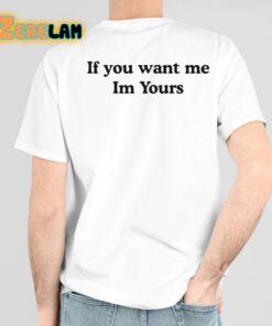 If You Want Me Im Yours Shirt