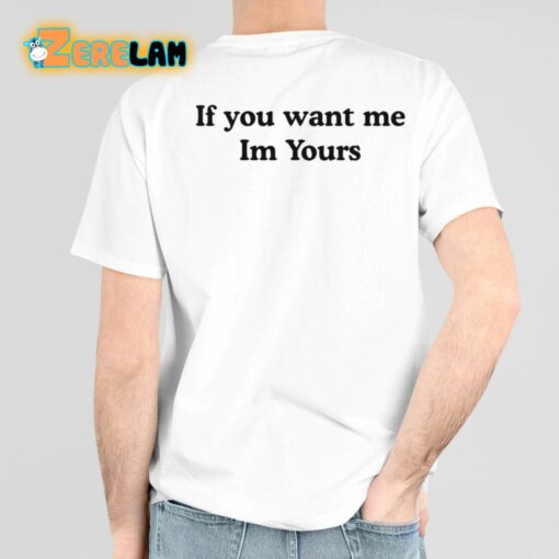 If You Want Me Im Yours Shirt