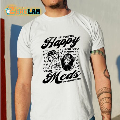 If You’re Happy And You Know It It’s Your Meds Penkmatters Shirt