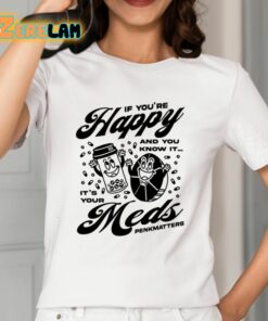 If Youre Happy And You Know It Its Your Meds Penkmatters Shirt 12 1