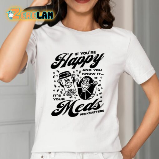 If You’re Happy And You Know It It’s Your Meds Penkmatters Shirt