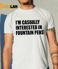 Im Casually Interested In Fountain Pens Shirt 11 1