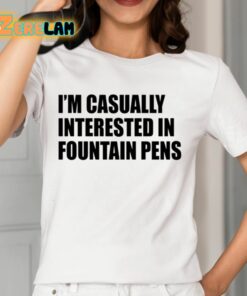 Im Casually Interested In Fountain Pens Shirt 12 1