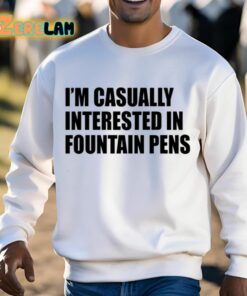 Im Casually Interested In Fountain Pens Shirt 13 1