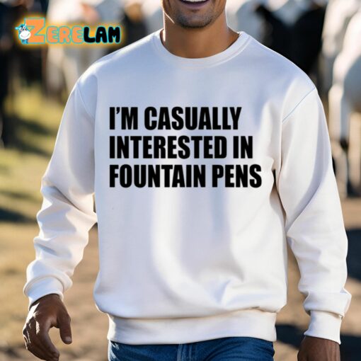 I’m Casually Interested In Fountain Pens Shirt