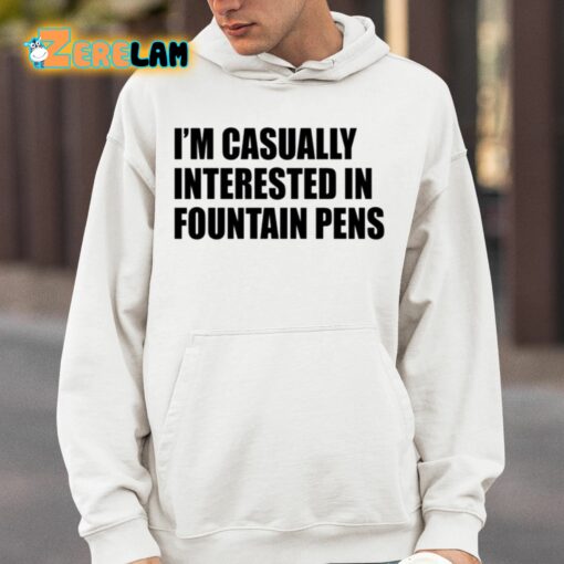 I’m Casually Interested In Fountain Pens Shirt