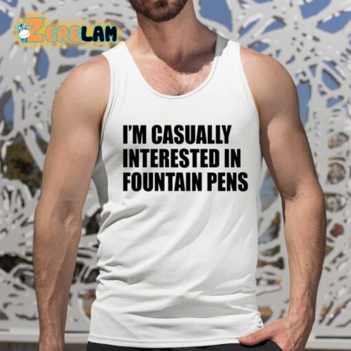 I’m Casually Interested In Fountain Pens Shirt