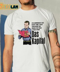 Im Communist Cuz Every Time I Fuck Your Mom She Makes Me Read A Page From Das Kapital Shirt 11 1