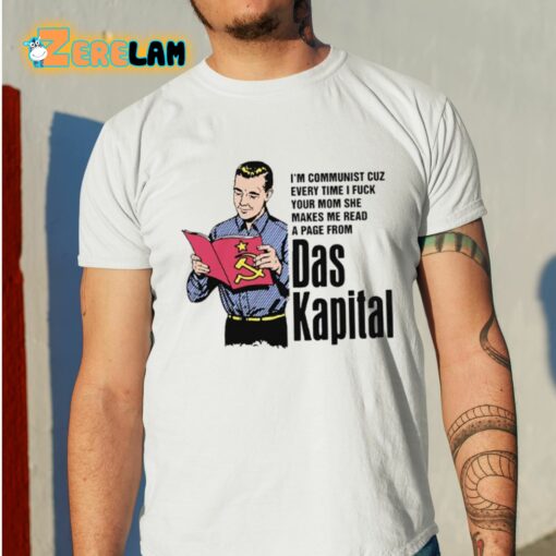 I’m Communist Cuz Every Time I Fuck Your Mom She Makes Me Read A Page From Das Kapital Shirt