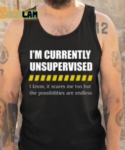 Im Currently Unsupervised I Know It Scares Me Too But The Possibilities Are Endless Shirt 6 1