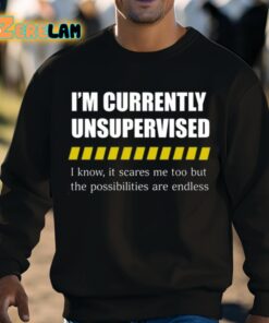 Im Currently Unsupervised I Know It Scares Me Too But The Possibilities Are Endless Shirt 8 1