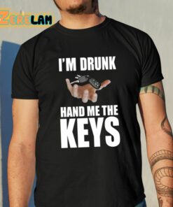 Im Drunk Hand Me The Keys Shirt 10 1