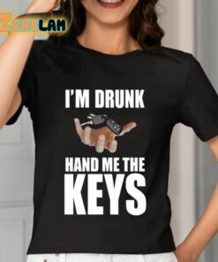 Im Drunk Hand Me The Keys Shirt 7 1