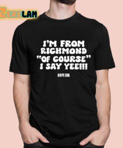 I’m From Richmond Of Course I Say Yee Dope Era Shirt