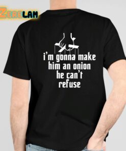 Im Gonna Make Him An Onion He Cant Refuse Shirt 4 1