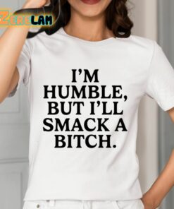 I’m Humble But I’ll Smack A Bitch Shirt