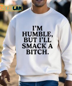 Im Humble But Ill Smack A Bitch Shirt 13 1